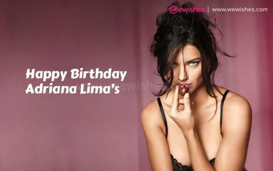 Happy Birthday Adriana Lima’s 12 June Wishes| Inspirational Quotes| Wiki| Biography| Relationship