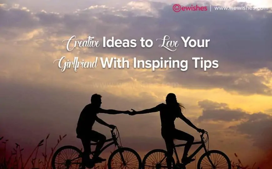 10+ Creative Ideas to Love Your Girlfriend With Inspiring Tips