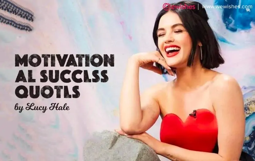 Motivational Success Quotes by Lucy Hale - Wiki, Biography, Boyfriend Affair, Wishes, Greetings