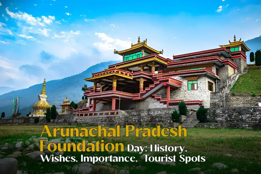 Arunachal Pradesh Foundation Day 2025: History, Wishes, Importance,  Tourist Spots