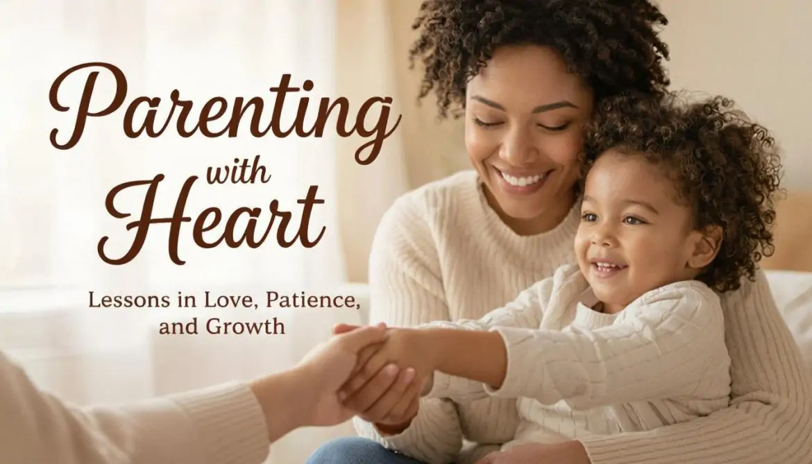 Parenting with Heart: Lessons in Love, Patience, and Growth