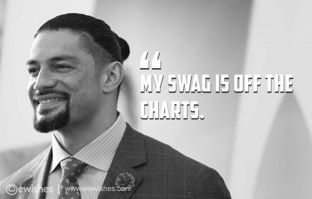 "My swag is off the charts.", –Roman Reigns
