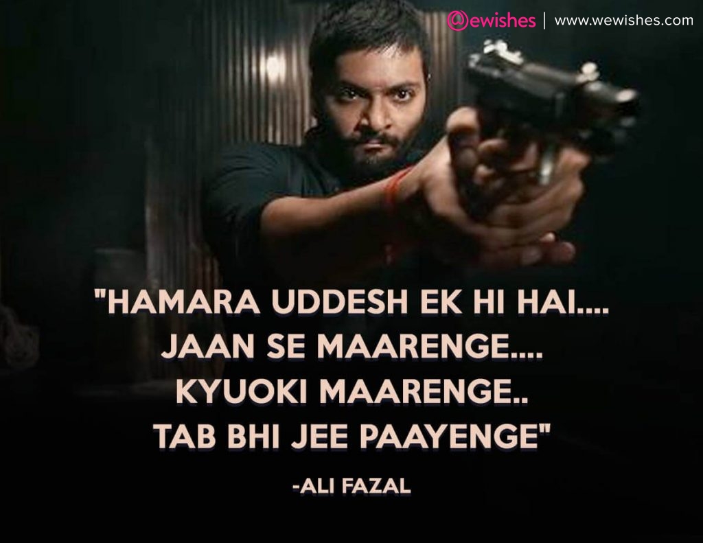 "Hamara uddesh ek hi hai....Jaan se maarenge....kyuoki maarenge..tab bhi jee paayenge"-Ali Fazal