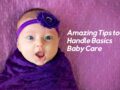 Amazing Tips to Handle Basics Baby Care